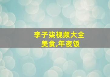 李子柒视频大全 美食,年夜饭